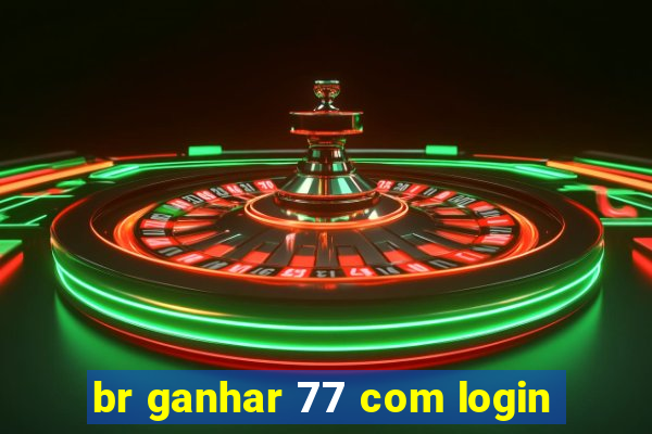 br ganhar 77 com login